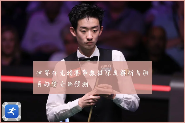 世界杯竞猜赛事数据深度解析与胜负趋势全面预测