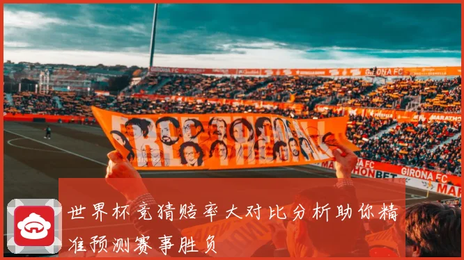 世界杯竞猜赔率大对比分析助你精准预测赛事胜负