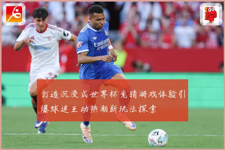 打造沉浸式世界杯竞猜游戏体验引爆球迷互动热潮新玩法探索