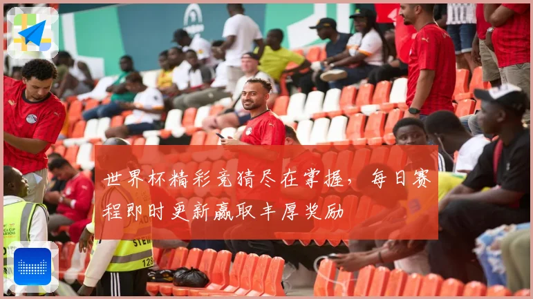 世界杯精彩竞猜尽在掌握，每日赛程即时更新赢取丰厚奖励