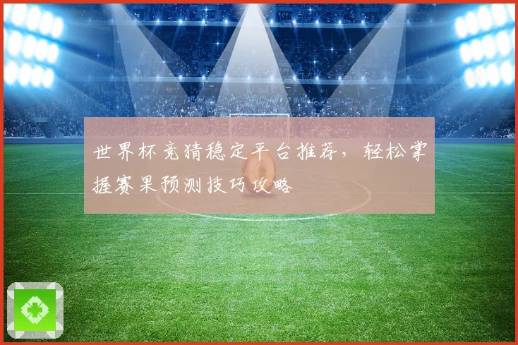 世界杯竞猜稳定平台推荐，轻松掌握赛果预测技巧攻略