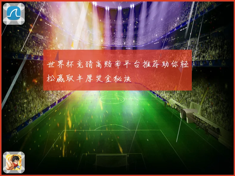 世界杯竞猜高赔率平台推荐助你轻松赢取丰厚奖金秘诀