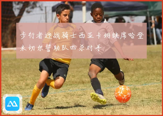 步行者迎战骑士西亚卡姆缺席哈登米切尔誓助队四杀对手