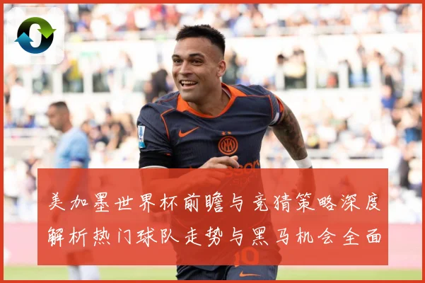 美加墨世界杯前瞻与竞猜策略深度解析热门球队走势与黑马机会全面分析 ⚽