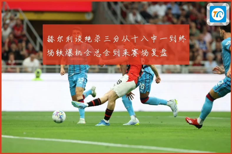 赫尔利谈绝杀三分从十八中一到终场铁爆机会总会到来赛场复盘