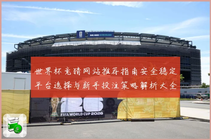 世界杯竞猜网站推荐指南安全稳定平台选择与新手投注策略解析大全
