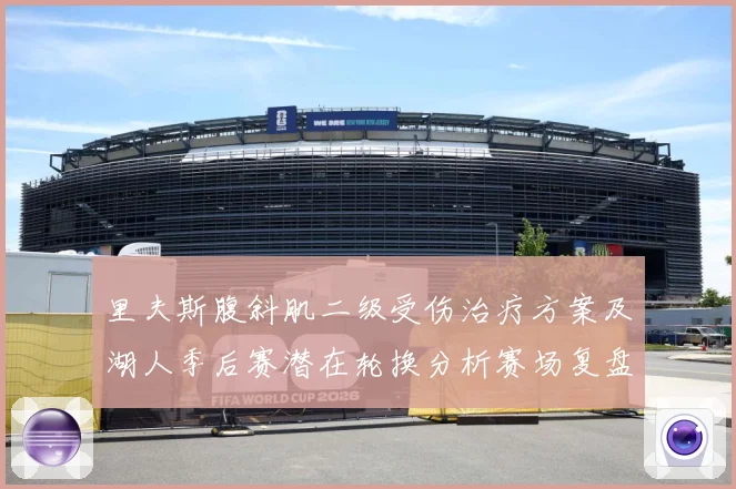 里夫斯腹斜肌二级受伤治疗方案及湖人季后赛潜在轮换分析赛场复盘