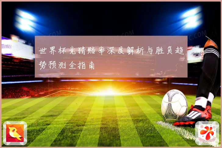 世界杯竞猜赔率深度解析与胜负趋势预测全指南
