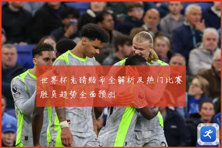 世界杯竞猜赔率全解析及热门比赛胜负趋势全面预测