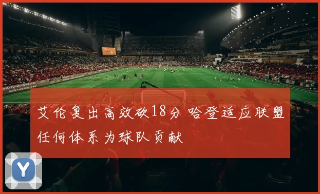 艾伦复出高效砍18分 哈登适应联盟任何体系为球队贡献