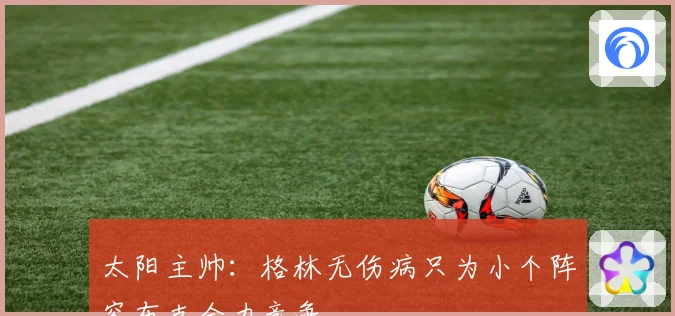 太阳主帅：格林无伤病只为小个阵容布克全力竞争
