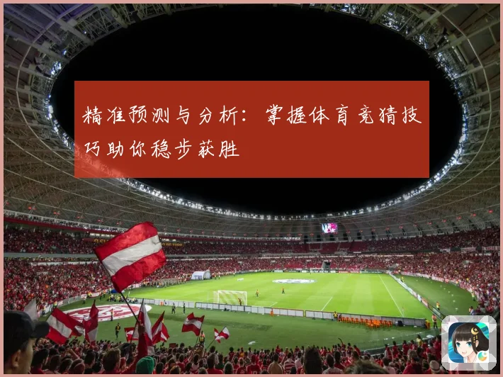 精准预测与分析：掌握体育竞猜技巧助你稳步获胜