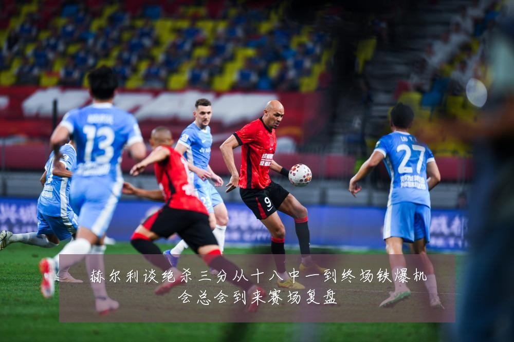 赫尔利谈绝杀三分从十八中一到终场铁爆机会总会到来赛场复盘