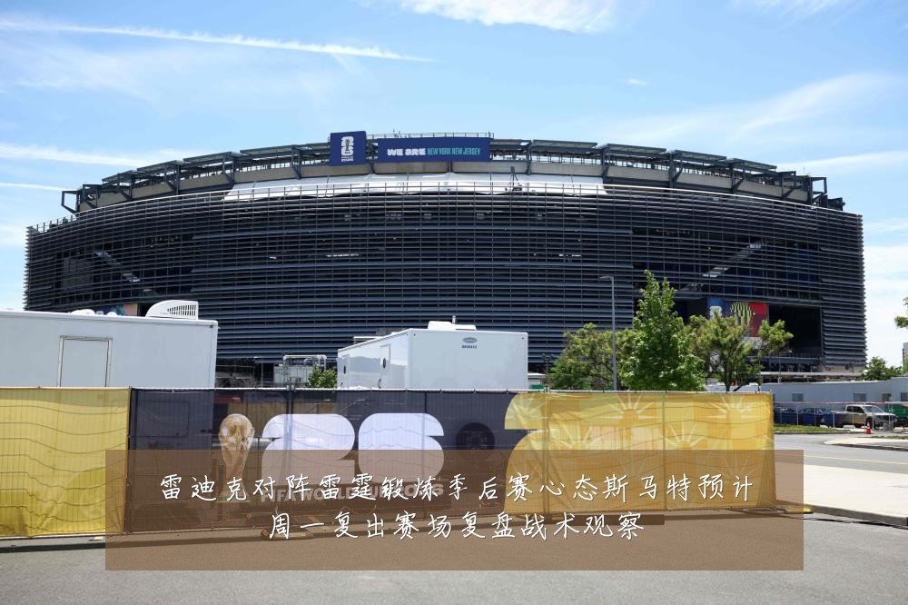 雷迪克对阵雷霆锻炼季后赛心态斯马特预计周一复出赛场复盘战术观察