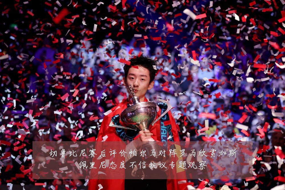 切鲁比尼赛后评价帕尔马对阵罗马欣赏加斯佩里尼态度不信抗议专题观察