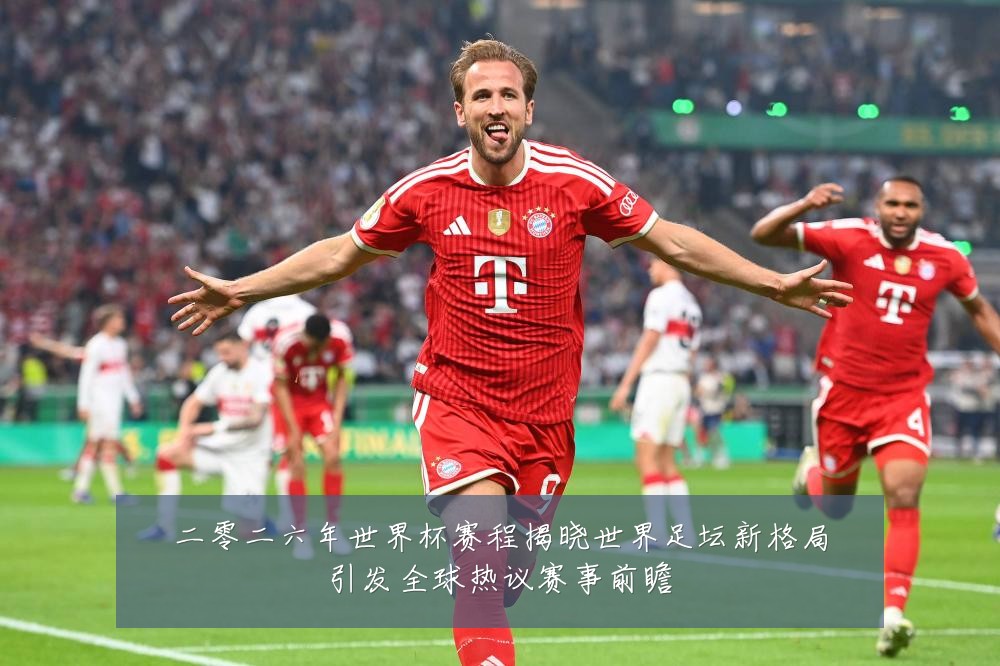 二零二六年世界杯赛程揭晓世界足坛新格局引发全球热议赛事前瞻